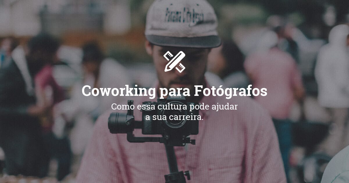 Coworking para fotógrafos: profissionalizando a sua rotina
